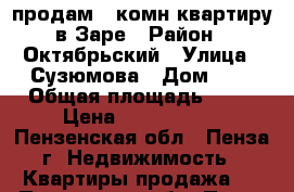 продам 1 комн квартиру в Заре › Район ­ Октябрьский › Улица ­ Сузюмова › Дом ­ 5 › Общая площадь ­ 31 › Цена ­ 1 250 000 - Пензенская обл., Пенза г. Недвижимость » Квартиры продажа   . Пензенская обл.,Пенза г.